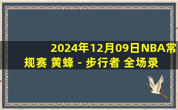 2024年12月09日NBA常规赛 黄蜂 - 步行者 全场录像